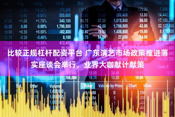 比较正规杠杆配资平台 广东演艺市场政策推进落实座谈会举行，业界大咖献计献策
