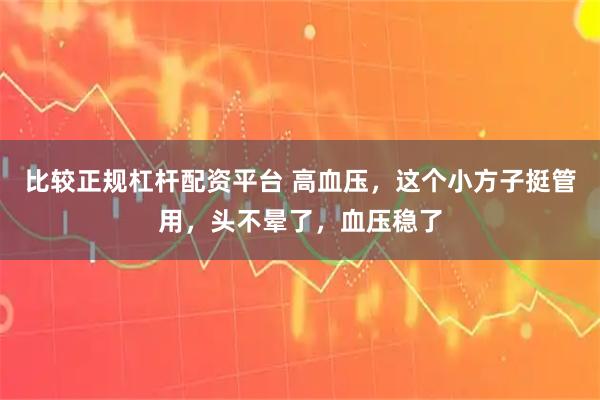 比较正规杠杆配资平台 高血压，这个小方子挺管用，头不晕了，血压稳了