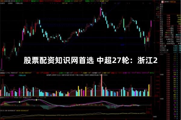 股票配资知识网首选 中超27轮：浙江2