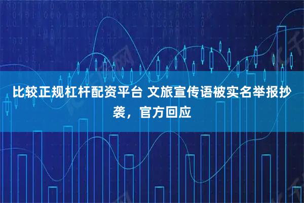 比较正规杠杆配资平台 文旅宣传语被实名举报抄袭，官方回应