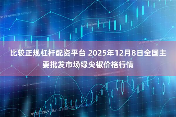 比较正规杠杆配资平台 2025年12月8日全国主要批发市场绿尖椒价格行情