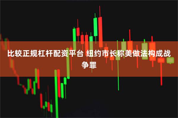 比较正规杠杆配资平台 纽约市长称美做法构成战争罪