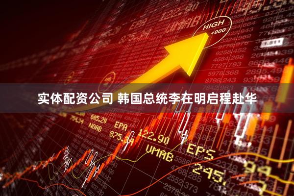 实体配资公司 韩国总统李在明启程赴华