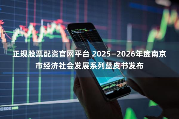 正规股票配资官网平台 2025—2026年度南京市经济社会发展系列蓝皮书发布