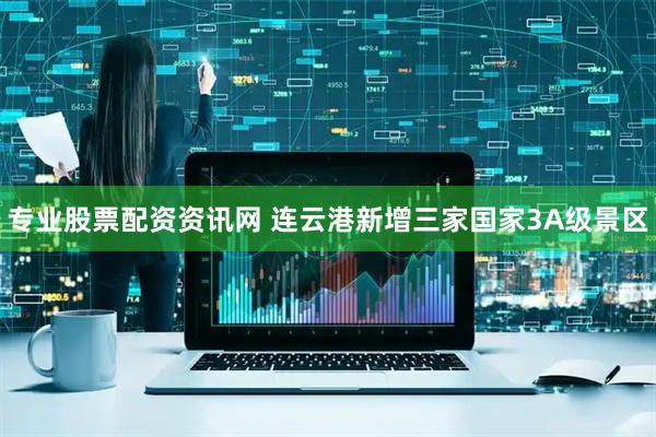 专业股票配资资讯网 连云港新增三家国家3A级景区