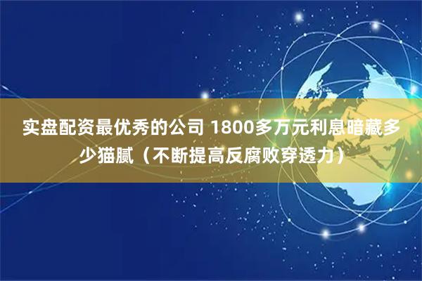 实盘配资最优秀的公司 1800多万元利息暗藏多少猫腻（不断提高反腐败穿透力）
