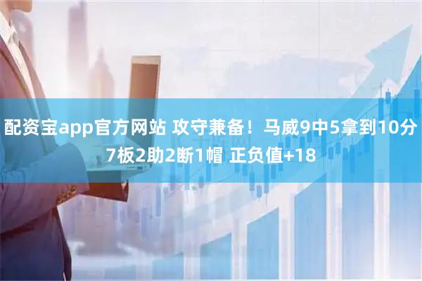 配资宝app官方网站 攻守兼备！马威9中5拿到10分7板2助2断1帽 正负值+18
