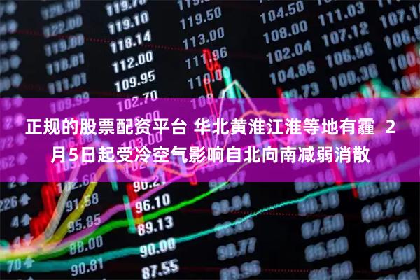 正规的股票配资平台 华北黄淮江淮等地有霾  2月5日起受冷空气影响自北向南减弱消散