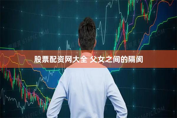 股票配资网大全 父女之间的隔阂