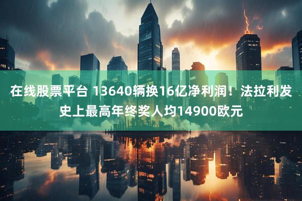 在线股票平台 13640辆换16亿净利润！法拉利发史上最高年终奖人均14900欧元