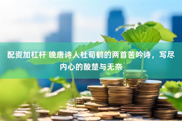 配资加杠杆 晚唐诗人杜荀鹤的两首苦吟诗，写尽内心的酸楚与无奈